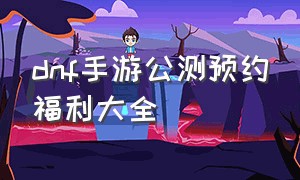 dnf手游公测预约福利大全