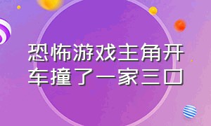 恐怖游戏主角开车撞了一家三口