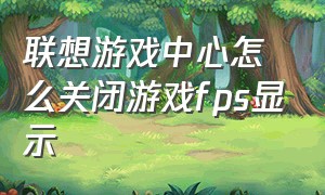 联想游戏中心怎么关闭游戏fps显示