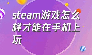 steam游戏怎么样才能在手机上玩