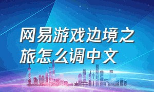 网易游戏边境之旅怎么调中文