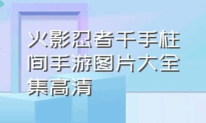 火影忍者千手柱间手游图片大全集高清