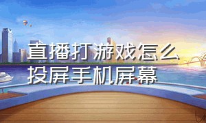 直播打游戏怎么投屏手机屏幕