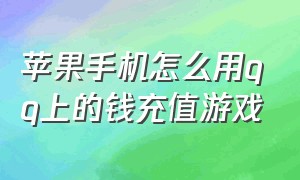 苹果手机怎么用qq上的钱充值游戏