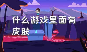 什么游戏里面有皮肤