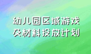 幼儿园区域游戏及材料投放计划