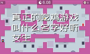 真正的吃鸡游戏叫什么名字好听女生