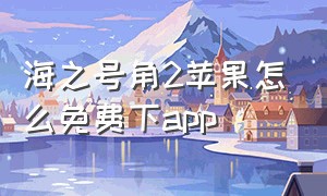 海之号角2苹果怎么免费下app