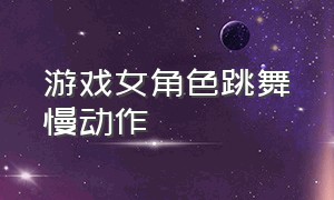 游戏女角色跳舞慢动作