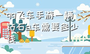 qq飞车手游一辆钻石a车需要多少钱