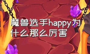 魔兽选手happy为什么那么厉害