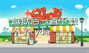 越狱后一直下载不了cydia