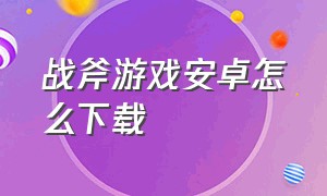 战斧游戏安卓怎么下载