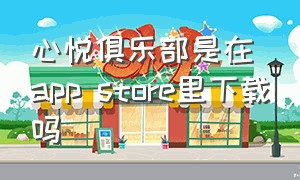 心悦俱乐部是在app store里下载吗