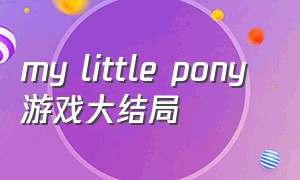 my little pony 游戏大结局