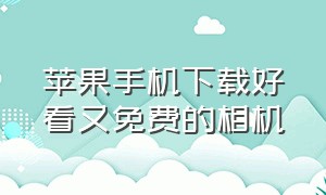 苹果手机下载好看又免费的相机