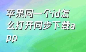 苹果同一个id怎么打开同步下载app