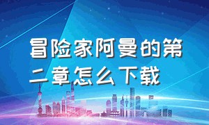 冒险家阿曼的第二章怎么下载