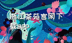浙江茶苑官网下载app