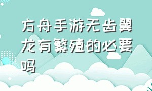 方舟手游无齿翼龙有繁殖的必要吗