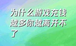 为什么游戏充钱越多你越离开不了