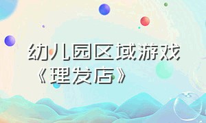 幼儿园区域游戏《理发店》