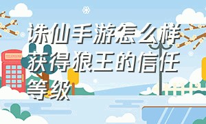 诛仙手游怎么样获得狼王的信任等级