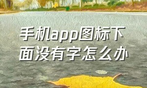 手机app图标下面没有字怎么办