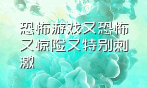 恐怖游戏又恐怖又惊险又特别刺激