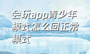 会玩app青少年模式怎么回正常模式