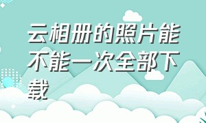 云相册的照片能不能一次全部下载