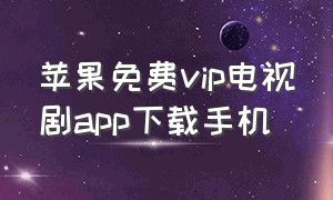 苹果免费vip电视剧app下载手机