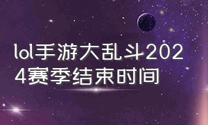 lol手游大乱斗2024赛季结束时间