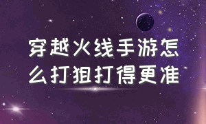 穿越火线手游怎么打狙打得更准