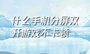 什么手机分屏双开游戏不卡顿