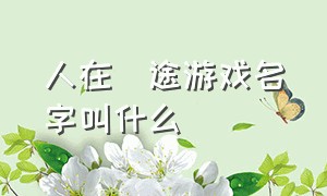 人在囧途游戏名字叫什么