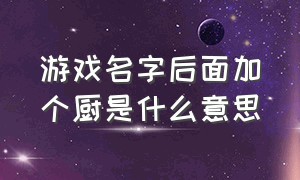 游戏名字后面加个厨是什么意思