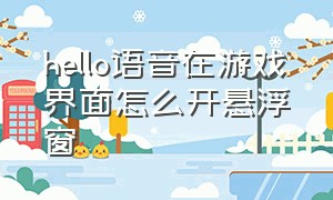 hello语音在游戏界面怎么开悬浮窗