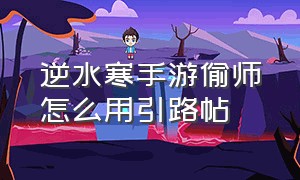 逆水寒手游偷师怎么用引路帖