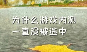 为什么游戏内测一直没被选中