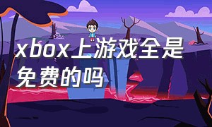 xbox上游戏全是免费的吗