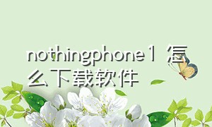 nothingphone1 怎么下载软件