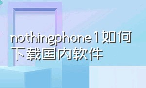 nothingphone1如何下载国内软件