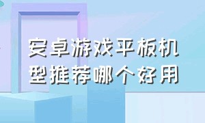 安卓游戏平板机型推荐哪个好用