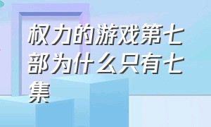 权力的游戏第七部为什么只有七集