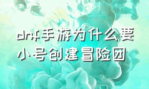 dnf手游为什么要小号创建冒险团