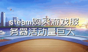 steam购买游戏服务器活动量巨大