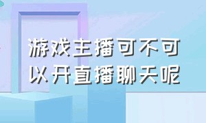 游戏主播可不可以开直播聊天呢