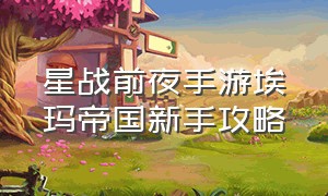 星战前夜手游埃玛帝国新手攻略