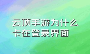 云顶手游为什么卡在登录界面